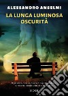 La lunga luminosa oscurità libro di Anselmi Alessandro