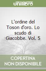 L'ordine del Toson d'oro. Lo scudo di Giacobbe. Vol. 5 libro