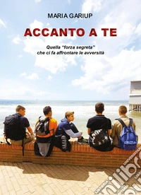 Accanto a te. Quella «forza segreta» che ci fa affrontare le avversità libro