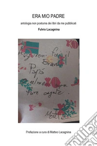 Era mio padre. Antologia non postuma dei libri da me pubblicati libro