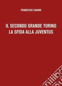 Il secondo grande Torino. La sfida alla Juventus libro