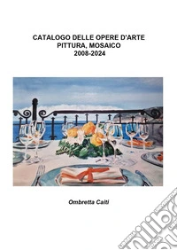 Catalogo delle opere d'arte. Pittura, mosaico. 2008-2024 libro