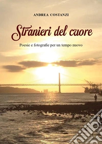 Stranieri del cuore. Poesie e fotografie per un tempo nuovo libro
