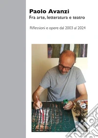 Fra arte, letteratura e teatro. Riflessioni e opere dal 2003 al 2024 libro