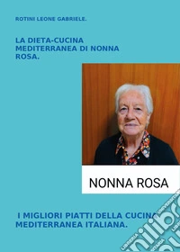 La dieta-cucina mediterranea di nonna Rosa. I migliori piatti della cucina mediterranea italiana libro