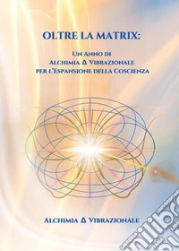 Oltre la matrix: un anno di alchimia vibrazionale per l'espansione della coscienza libro