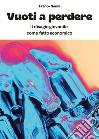 Vuoti a perdere. Il disagio giovanile come fatto economico libro