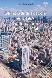 Olimpiadi di scacchi. Vol. 19/A: Qualificazioni. Tel Aviv 1964 libro