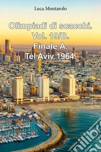 Olimpiadi di scacchi. Vol. 19/B: Finale A. Tel Aviv 1964 libro