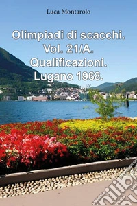 Olimpiadi di scacchi. Vol. 21/A: Qualificazioni. Lugano 1968 libro