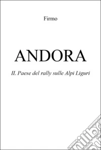 Andora. Il paese del rally sulle Alpi liguri libro