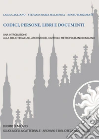 Codici, persone, libri e documenti. Una introduzione alla Biblioteca e all'Archivio del Capitolo Metropolitano di Milano libro