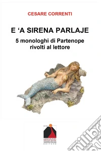 E 'a sirena parlaje. 5 monologhi di Partenope rivolti al lettore libro