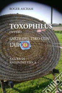 Toxophilus ovvero l'arte del tiro con l'arco libro