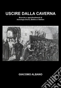 Uscire dalla caverna. Ricerche e approfondimenti di astrologia oraria, elettiva e stellare libro