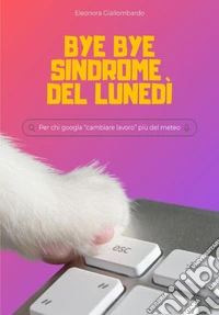 Bye bye sindrome del lunedì. Per chi googla «cambiare lavoro» più del meteo libro