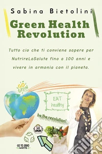 Green health revolution. Tutto ciò che ti conviene sapere per NutrireLaSalute fino a 100 anni e vivere in armonia con il pianeta libro