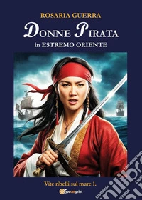 Donne pirata in estremo Oriente. Vite ribelli sul mare. Vol. 1 libro