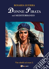 Donne pirata nel Mediterraneo. Vite ribelli sul mare. Vol. 2 libro