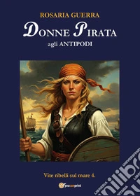 Donne pirata agli antipodi. Vite ribelli sul mare. Vol. 4 libro