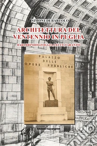 Architettura del ventennio in Puglia. Bari, Brindisi, Foggia, Lecce, Taranto libro