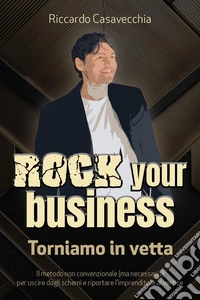 Rock your business. Torniamo in vetta. Il metodo non convenzionale (ma necessario) per uscire dagli schemi e riportare l'imprenditore al vertice libro
