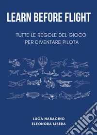 Learn before flight. Tutte le regole del gioco per diventare pilota libro