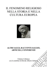 Il fenomeno religioso nella storia e nella cultura europea. Altri saggi, racconti-saggio, articoli, conferenze libro