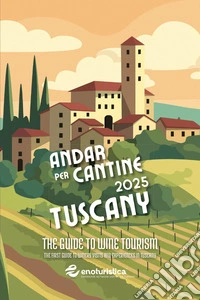 Andar per cantine 2025. Tuscany. The guide to wine tourism. The first guide to winery visits and experiences in Tuscany libro
