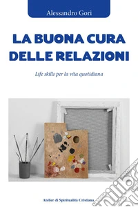 La buona cura delle relazioni. Life skills per la vita quotidiana libro