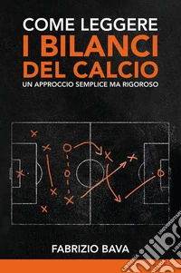 Come leggere i bilanci del calcio. Un approccio semplice ma rigoroso libro
