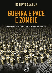 Guerra e pace e zombi. Democrazia totalitaria contro mondo multipolare libro