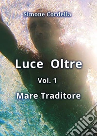 Mare traditore. Luce oltre. Vol. 1 libro
