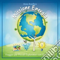 Missione energia. Viaggio per piccoli esploratori con grandi idee libro