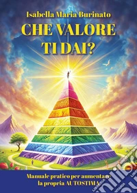 Che valore ti dai? Manuale pratica per aumentare la propria autostima libro