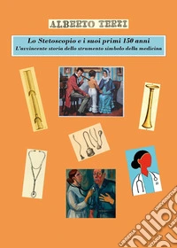 Lo stetoscopio e i suoi primi 150 anni. L'avvincente storia dello strumento simbolo della medicina libro