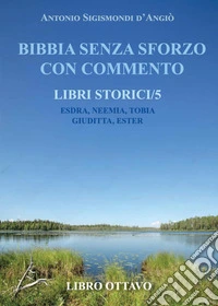 Bibbia senza sforzo con commento. Libri storici. Esdra, Neemia, Tobia, Giuditta, Ester. Vol. 5 libro