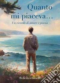 Quanto mi piaceva... Un ricordo di amore e poesia libro