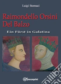 Raimondello Orsini Del Balzo. Ein Fürst in Galatina libro