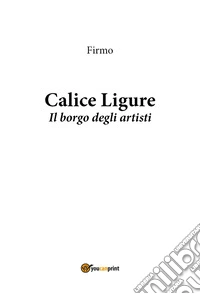 Calice Ligure. Il borgo degli artisti libro