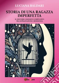 Storia di una ragazza imperfetta. Il disturbo ossessivo compulsivo tra sopraffazione e resilienza libro