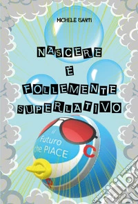 Nascere è follemente superlativo libro