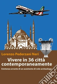 Vivere in 36 città contemporaneamente. Esistenza errante di un assistente di volo archeologo libro