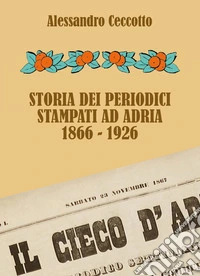 Storia dei periodici stampati ad Adria 1866-1926 libro