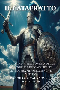 Il Catafratto. La storia mai raccontata della discendenza dei cavalieri di Sicilia, fra mito leggenda e verità i Piccolo di Calanovella si raccontano libro