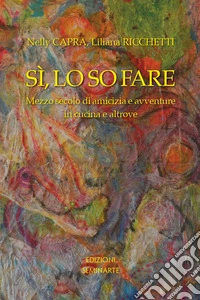 Sì, lo so fare. Mezzo secolo di amicia e avventure in cucina e altrove libro