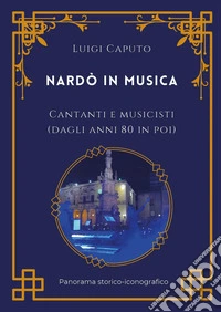 Nardò in musica. Cantanti e musicisti (dagli anni 80 in poi) libro
