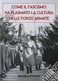 Come il Fascismo ha plasmato la cultura nelle Forze Armate libro