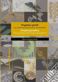 Progettare gioielli. La conoscenza tecnica necessaria-Designing jewellery. The essential technical competence. Ediz. bilingue libro