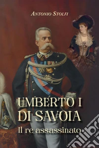 Umberto I di Savoia. Il re assassinato libro